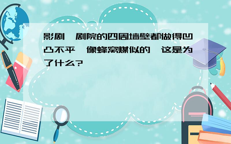 影剧、剧院的四周墙壁都做得凹凸不平,像蜂窝煤似的,这是为了什么?