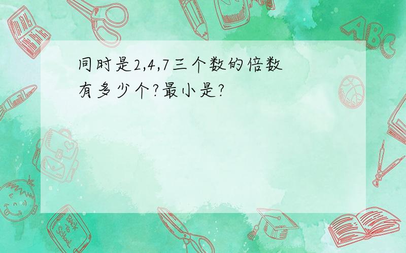 同时是2,4,7三个数的倍数有多少个?最小是?