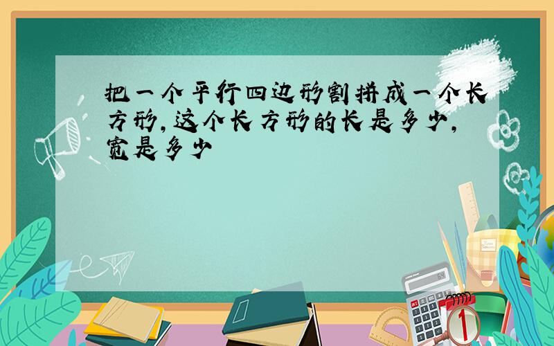 把一个平行四边形割拼成一个长方形,这个长方形的长是多少,宽是多少