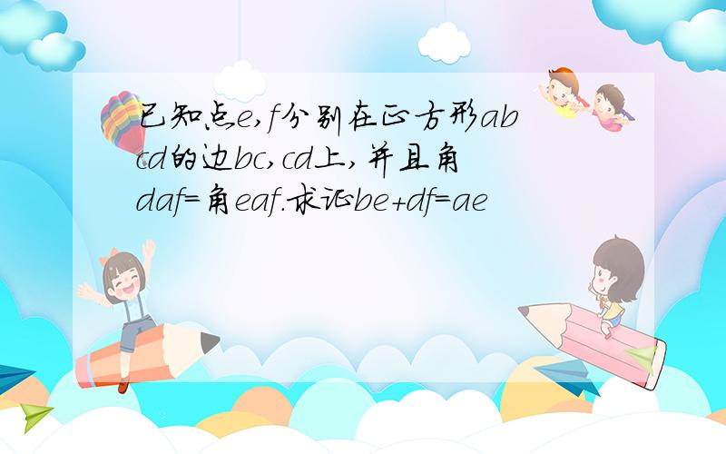 已知点e,f分别在正方形abcd的边bc,cd上,并且角daf=角eaf.求证be+df=ae