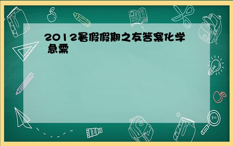 2012暑假假期之友答案化学 急需