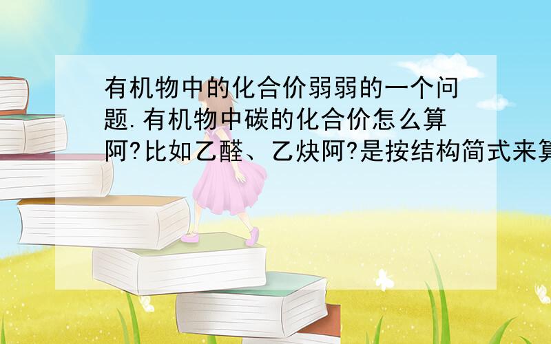 有机物中的化合价弱弱的一个问题.有机物中碳的化合价怎么算阿?比如乙醛、乙炔阿?是按结构简式来算还是分子式阿?