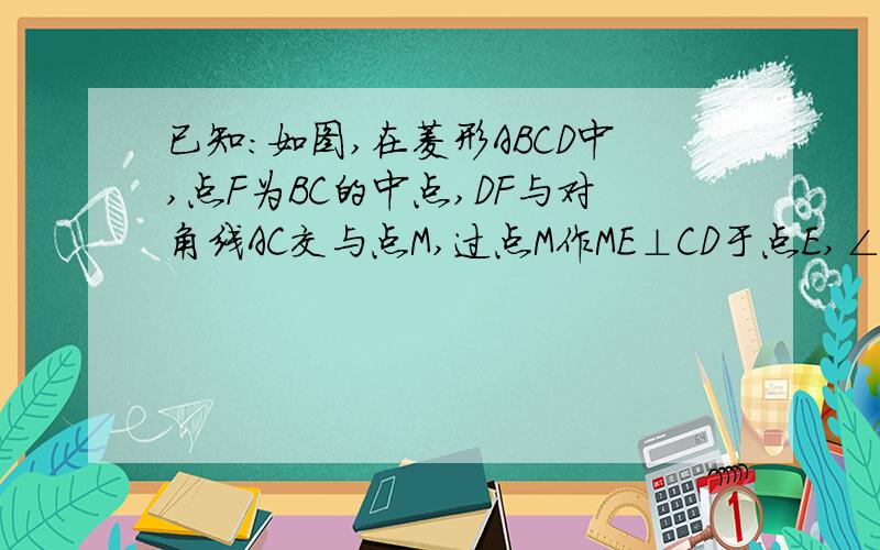 已知：如图,在菱形ABCD中,点F为BC的中点,DF与对角线AC交与点M,过点M作ME⊥CD于点E,∠1=∠2.