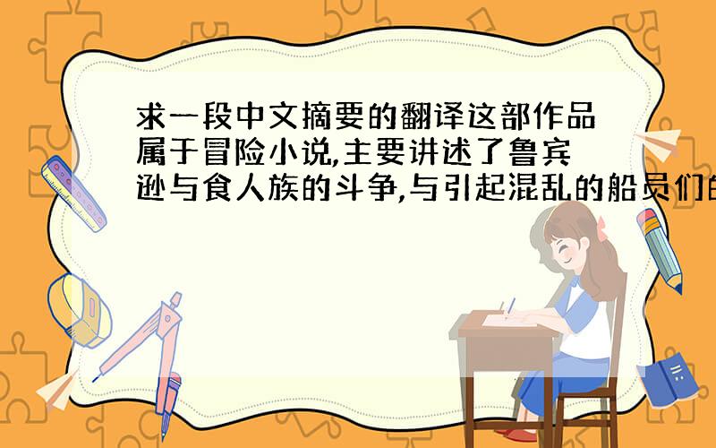 求一段中文摘要的翻译这部作品属于冒险小说,主要讲述了鲁宾逊与食人族的斗争,与引起混乱的船员们的冲突,与“星期五”的相遇等