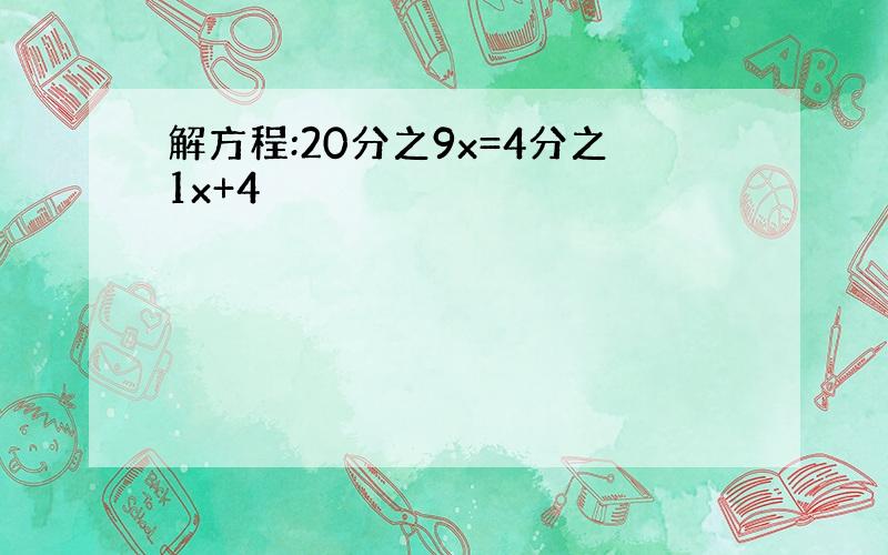 解方程:20分之9x=4分之1x+4