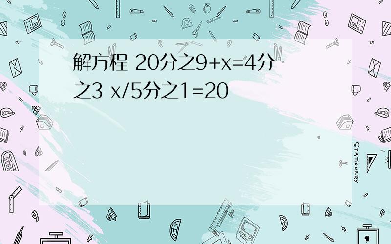 解方程 20分之9+x=4分之3 x/5分之1=20