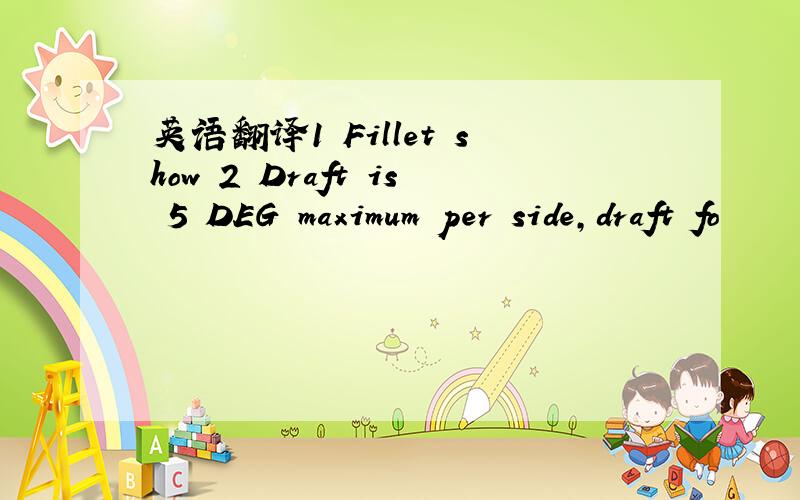 英语翻译1 Fillet show 2 Draft is 5 DEG maximum per side,draft fo