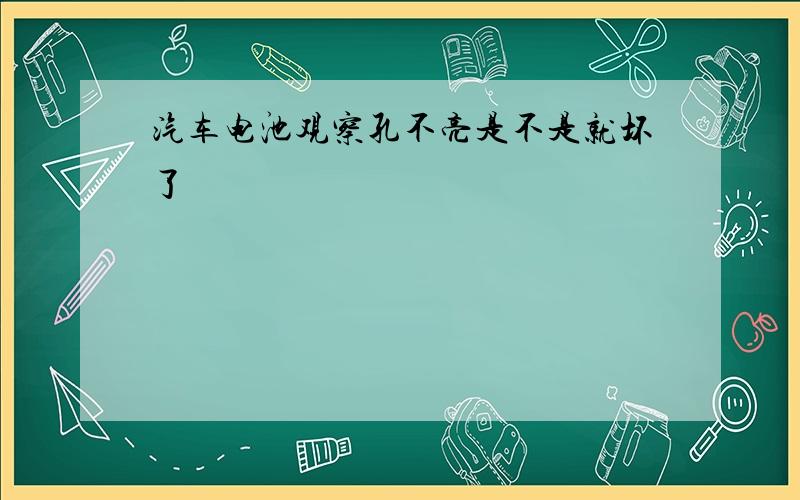 汽车电池观察孔不亮是不是就坏了