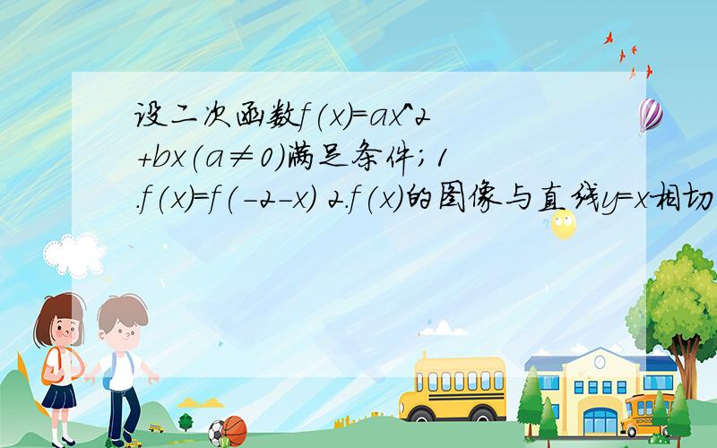 设二次函数f(x)=ax^2+bx(a≠0）满足条件；1.f(x)=f(-2-x) 2.f(x)的图像与直线y=x相切