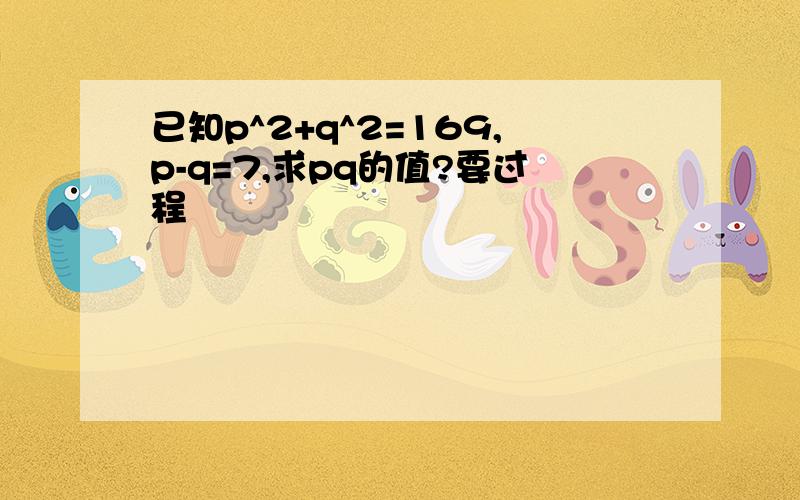 已知p^2+q^2=169,p-q=7,求pq的值?要过程