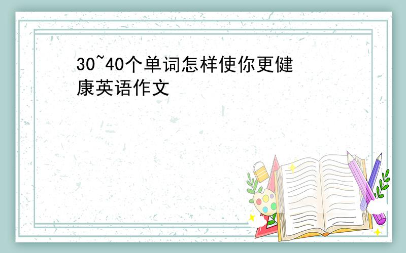 30~40个单词怎样使你更健康英语作文