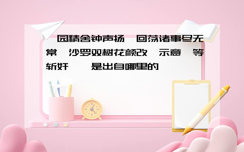 祗园精舍钟声扬,回荡诸事尽无常,沙罗双树花颜改,示意吾等斩奸娼,是出自哪里的