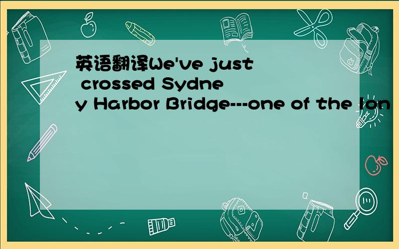 英语翻译We've just crossed Sydney Harbor Bridge---one of the lon