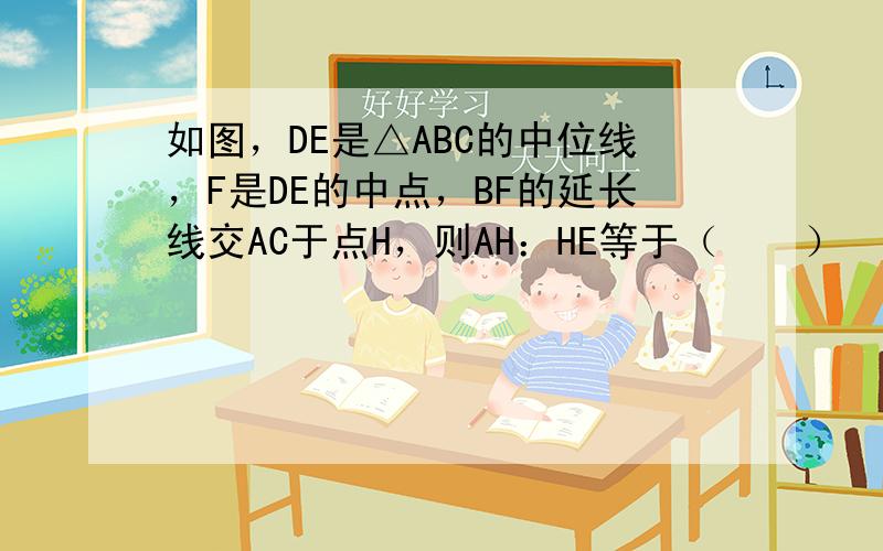 如图，DE是△ABC的中位线，F是DE的中点，BF的延长线交AC于点H，则AH：HE等于（　　）