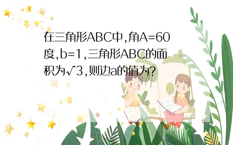 在三角形ABC中,角A=60度,b=1,三角形ABC的面积为√3,则边a的值为?