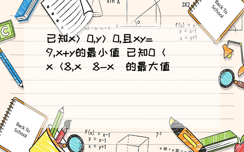 已知x＞0,y＞0,且xy=9,x+y的最小值 已知0＜x＜8,x(8-x)的最大值