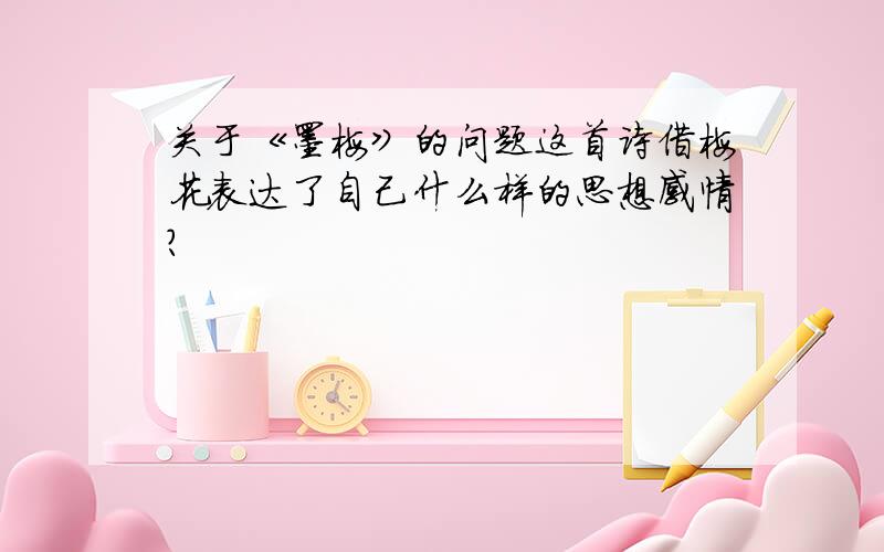 关于《墨梅》的问题这首诗借梅花表达了自己什么样的思想感情?