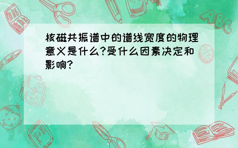 核磁共振谱中的谱线宽度的物理意义是什么?受什么因素决定和影响?