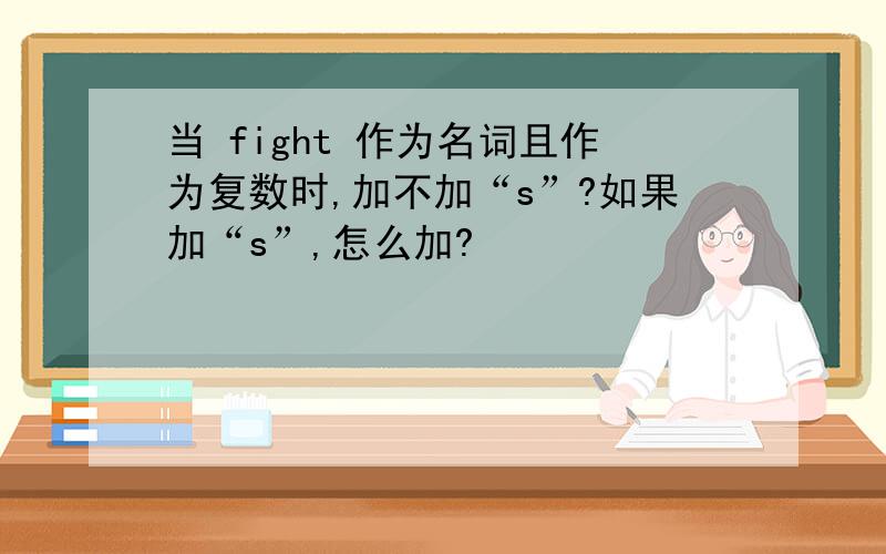 当 fight 作为名词且作为复数时,加不加“s”?如果加“s”,怎么加?