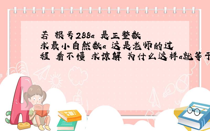 若 根号288a 是正整数 求最小自然数a 这是老师的过程 看不懂 求谅解 为什么这样a就等于2