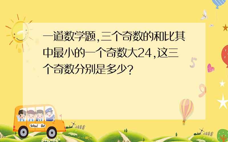 一道数学题,三个奇数的和比其中最小的一个奇数大24,这三个奇数分别是多少?