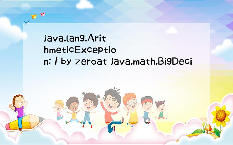 java.lang.ArithmeticException: / by zeroat java.math.BigDeci