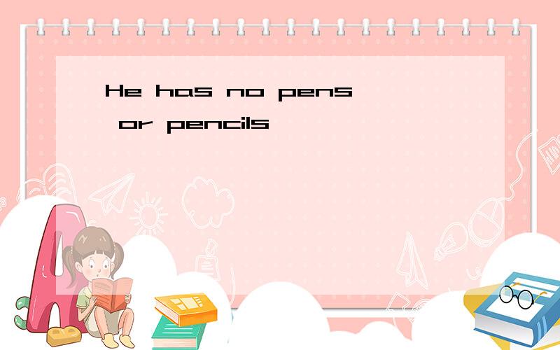 He has no pens or pencils