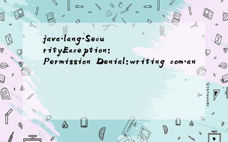 java.lang.SecurityException:Permission Denial:writing com.an