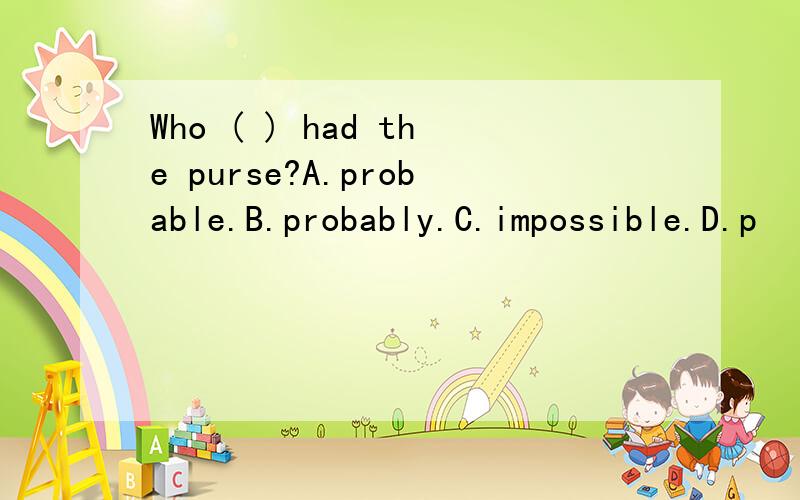 Who ( ) had the purse?A.probable.B.probably.C.impossible.D.p