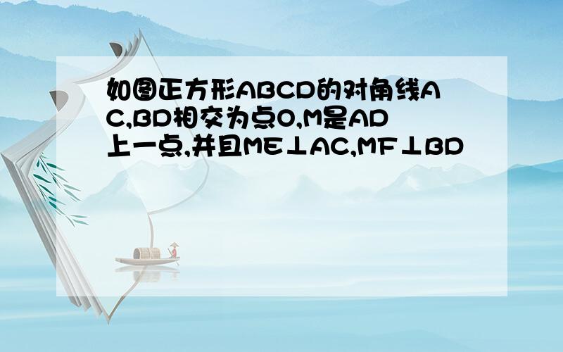 如图正方形ABCD的对角线AC,BD相交为点O,M是AD上一点,并且ME⊥AC,MF⊥BD