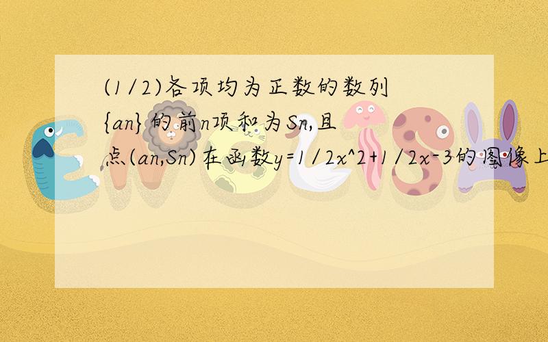 (1/2)各项均为正数的数列{an}的前n项和为Sn,且点(an,Sn)在函数y=1/2x^2+1/2x-3的图像上.1