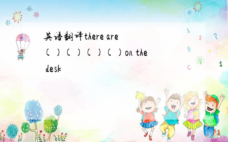 英语翻译there are ()()()()on the desk