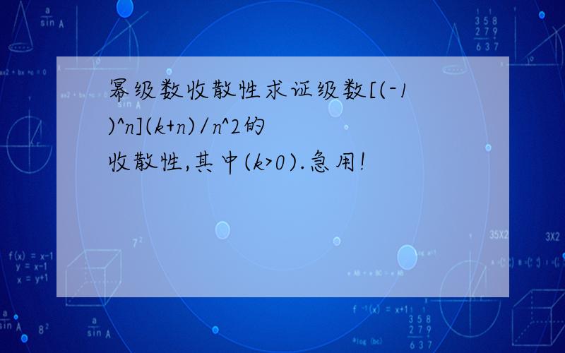 幂级数收散性求证级数[(-1)^n](k+n)/n^2的收散性,其中(k>0).急用!