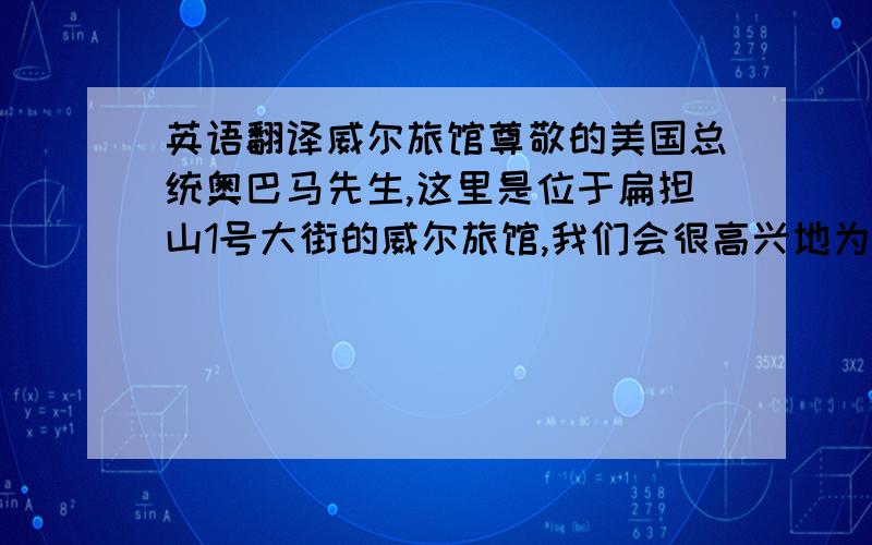 英语翻译威尔旅馆尊敬的美国总统奥巴马先生,这里是位于扁担山1号大街的威尔旅馆,我们会很高兴地为您提供优质的服务.来到威尔