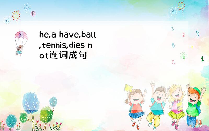 he,a have,ball,tennis,dies not连词成句