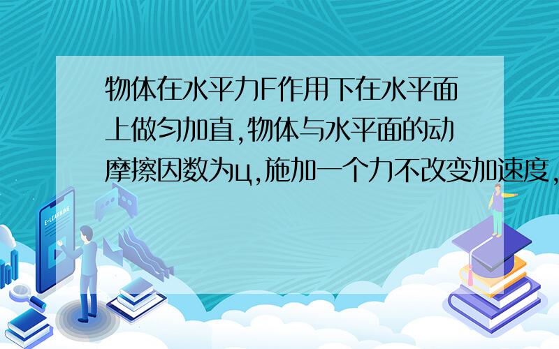 物体在水平力F作用下在水平面上做匀加直,物体与水平面的动摩擦因数为ц,施加一个力不改变加速度,可能吗