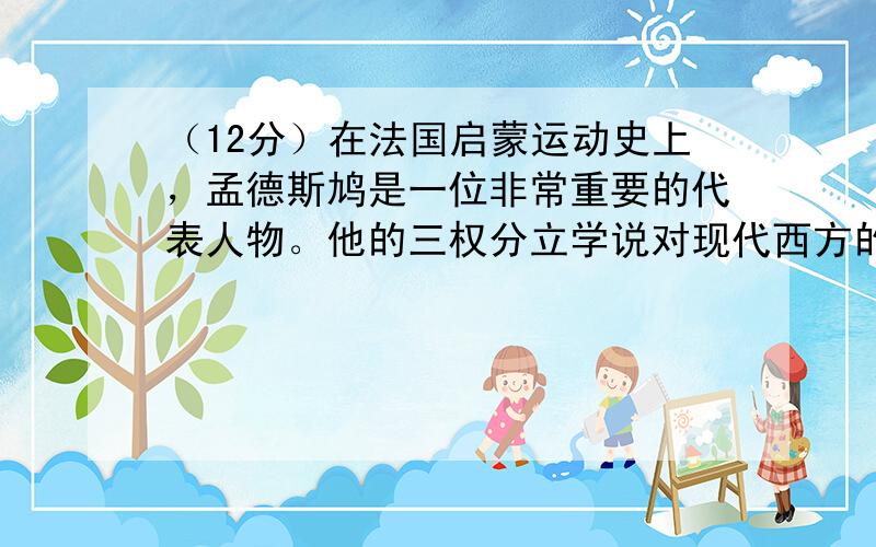 （12分）在法国启蒙运动史上，孟德斯鸠是一位非常重要的代表人物。他的三权分立学说对现代西方的政治民主化进程乃至整个人类历