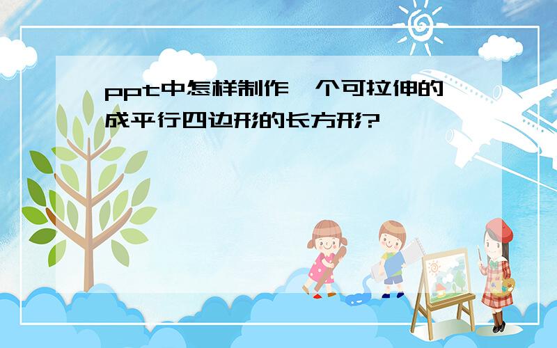 ppt中怎样制作一个可拉伸的成平行四边形的长方形?