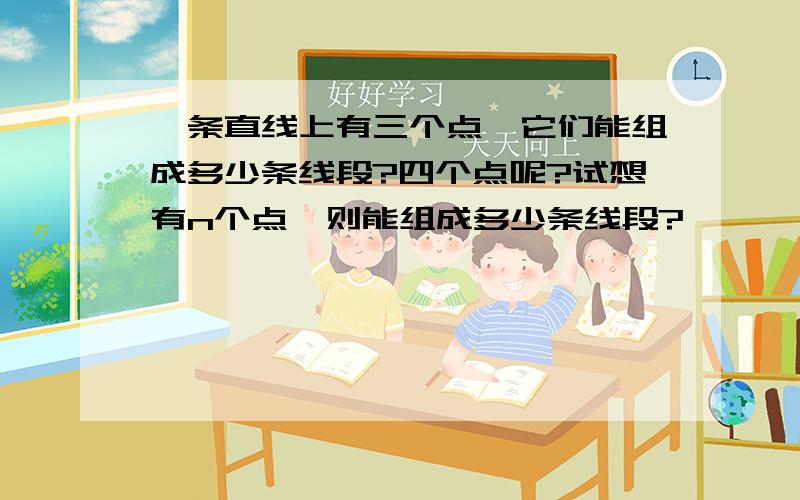 一条直线上有三个点,它们能组成多少条线段?四个点呢?试想有n个点,则能组成多少条线段?