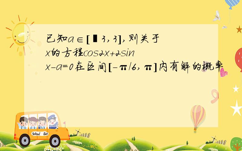 已知a∈[﹣3,3],则关于x的方程cos2x+2sinx－a=0在区间[-π／6,π]内有解的概率