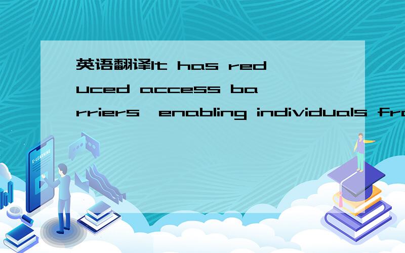 英语翻译It has reduced access barriers,enabling individuals from