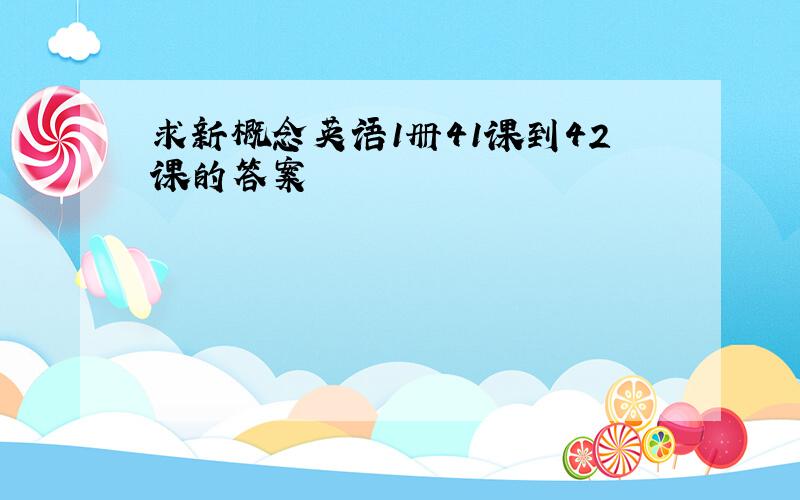 求新概念英语1册41课到42课的答案