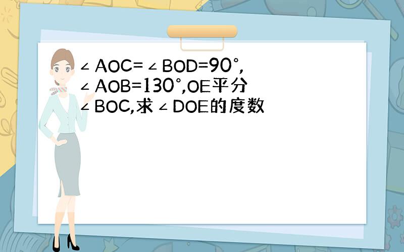 ∠AOC=∠BOD=90°,∠AOB=130°,OE平分∠BOC,求∠DOE的度数