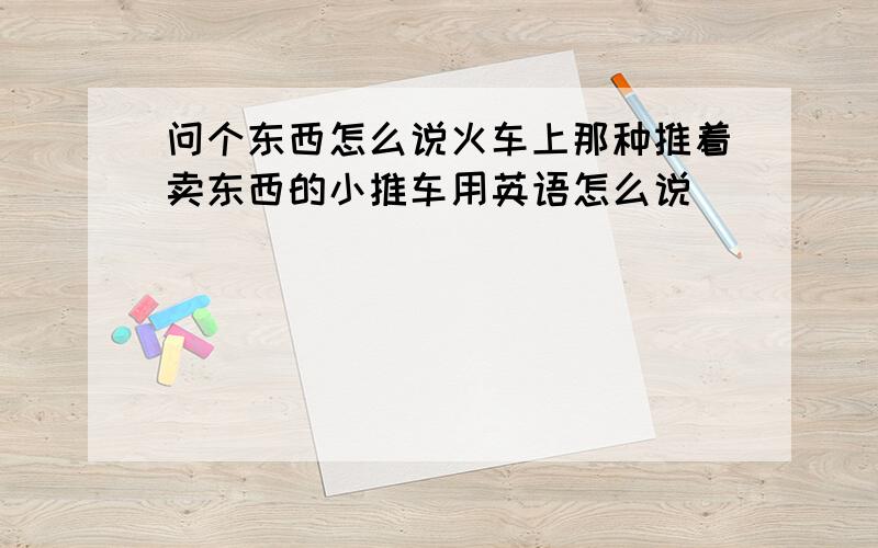 问个东西怎么说火车上那种推着卖东西的小推车用英语怎么说