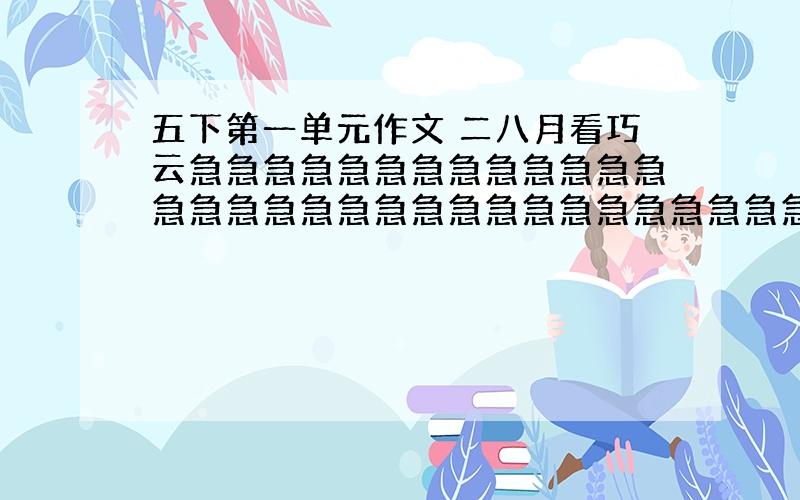 五下第一单元作文 二八月看巧云急急急急急急急急急急急急急急急急急急急急急急急急急急急急急急急急急急急