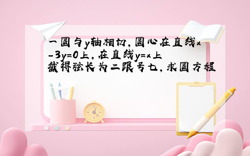 一圆与y轴相切,圆心在直线x-3y=0上,在直线y=x上截得弦长为二跟号七,求圆方程