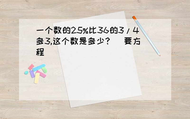 一个数的25%比36的3/4多3,这个数是多少? （要方程）