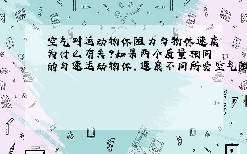 空气对运动物体阻力与物体速度为什么有关?如果两个质量相同的匀速运动物体,速度不同所受空气阻力相同吗