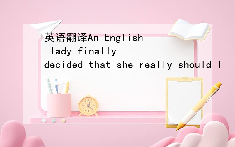 英语翻译An English lady finally decided that she really should l