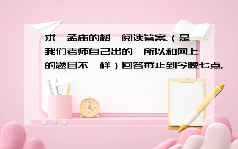 求《孟庙的树》阅读答案.（是我们老师自己出的,所以和网上的题目不一样）回答截止到今晚七点.